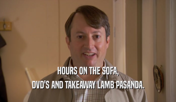 HOURS ON THE SOFA, DVD'S AND TAKEAWAY LAMB PASANDA. 