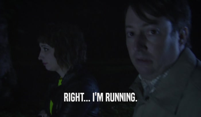 RIGHT... I'M RUNNING.  