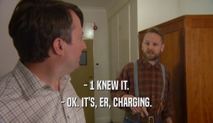 - 1 KNEW IT. - OK. IT'S, ER, CHARGING. 