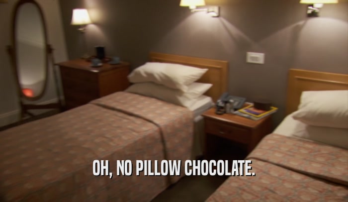 OH, NO PILLOW CHOCOLATE.  