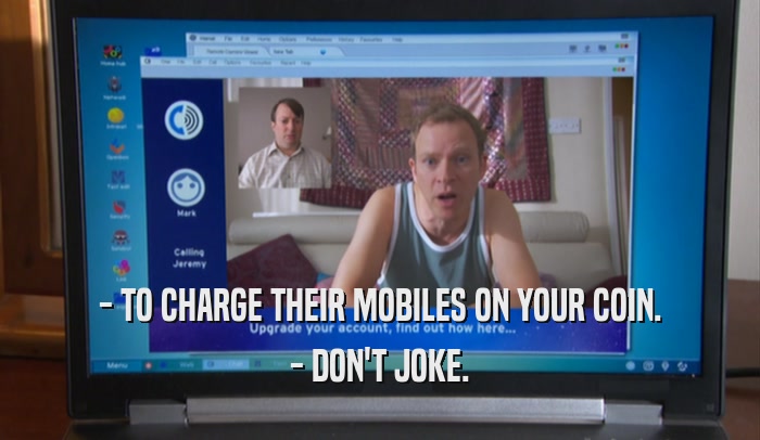 - TO CHARGE THEIR MOBILES ON YOUR COIN. - DON'T JOKE. 