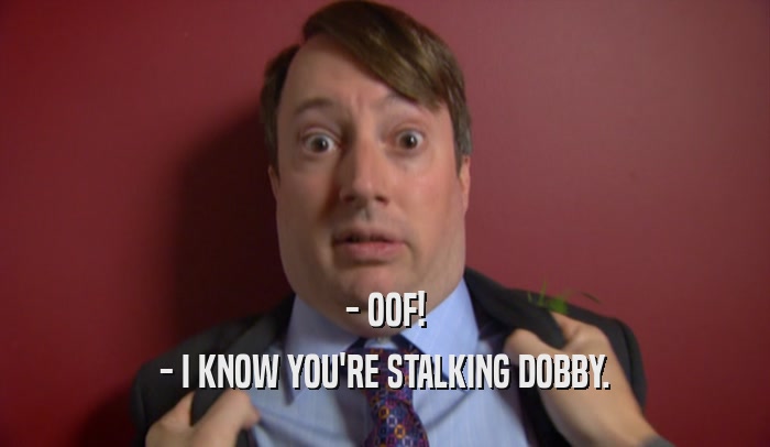 - OOF! - I KNOW YOU'RE STALKING DOBBY. 