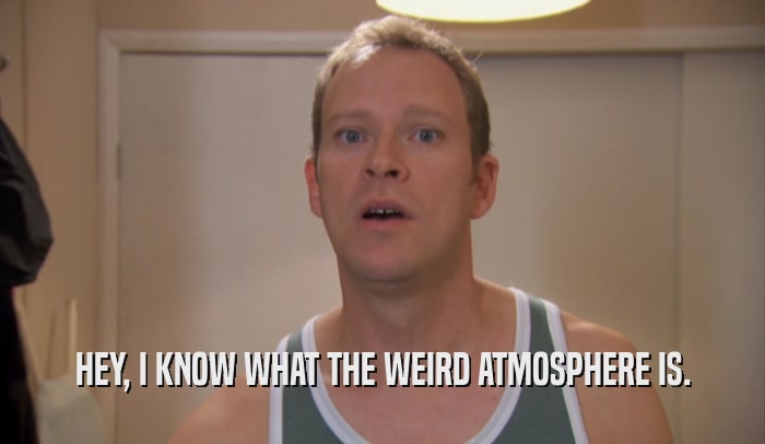 HEY, I KNOW WHAT THE WEIRD ATMOSPHERE IS.  