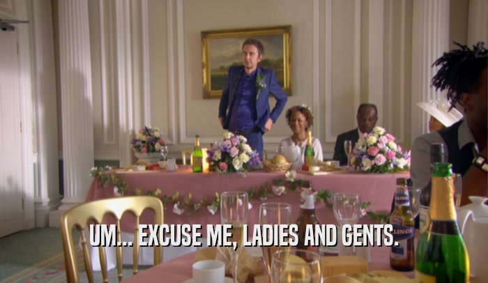 UM... EXCUSE ME, LADIES AND GENTS.  