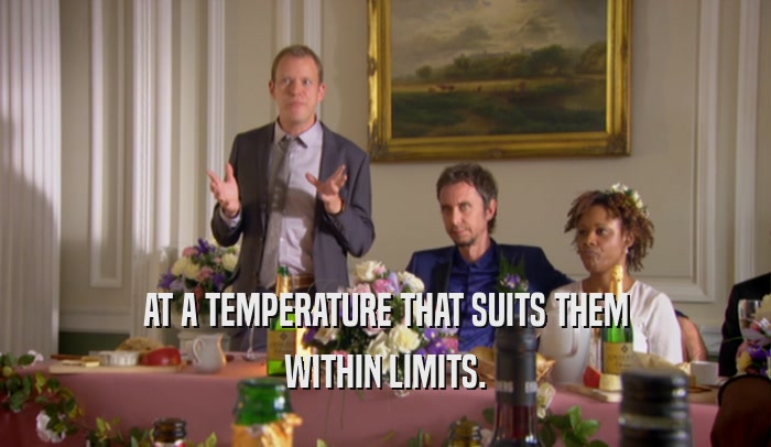 AT A TEMPERATURE THAT SUITS THEM WITHIN LIMITS. 