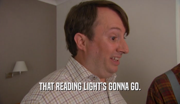 THAT READING LIGHT'S GONNA GO.  