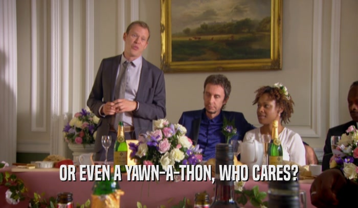 OR EVEN A YAWN-A-THON, WHO CARES?  