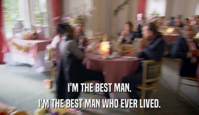I'M THE BEST MAN. I'M THE BEST MAN WHO EVER LIVED. 