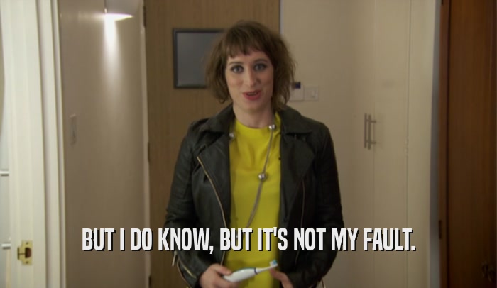 BUT I DO KNOW, BUT IT'S NOT MY FAULT.  