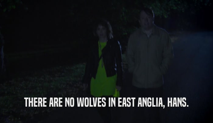 THERE ARE NO WOLVES IN EAST ANGLIA, HANS.  