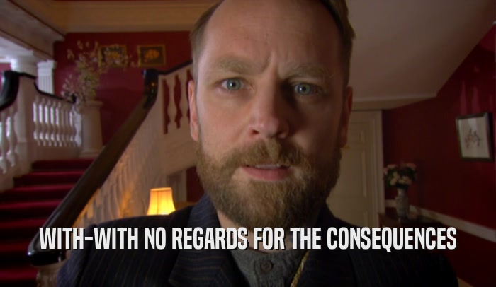 WITH-WITH NO REGARDS FOR THE CONSEQUENCES  