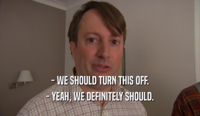 - WE SHOULD TURN THIS OFF. - YEAH, WE DEFINITELY SHOULD. 