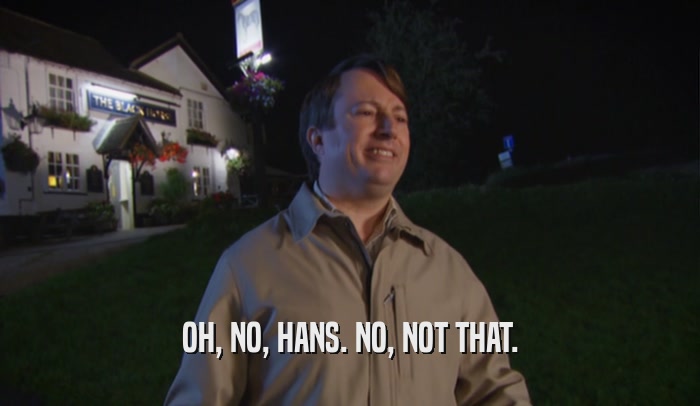 OH, NO, HANS. NO, NOT THAT.  