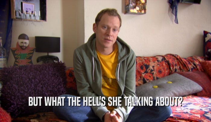 BUT WHAT THE HELL'S SHE TALKING ABOUT?  