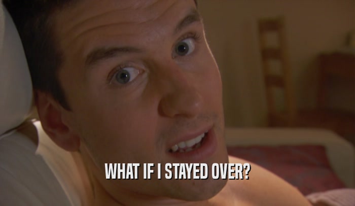 WHAT IF I STAYED OVER?  