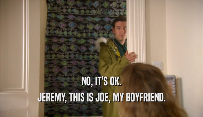 NO, IT'S OK. JEREMY, THIS IS JOE, MY BOYFRIEND. 