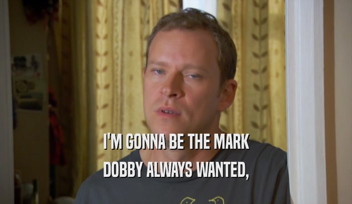 I'M GONNA BE THE MARK DOBBY ALWAYS WANTED, 