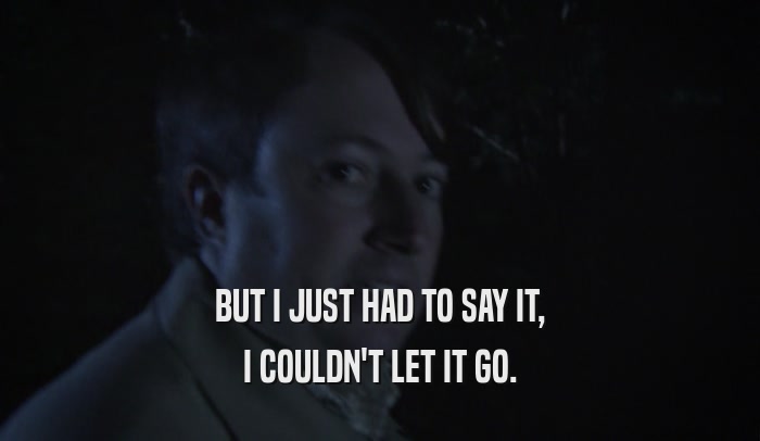 BUT I JUST HAD TO SAY IT, I COULDN'T LET IT GO. 