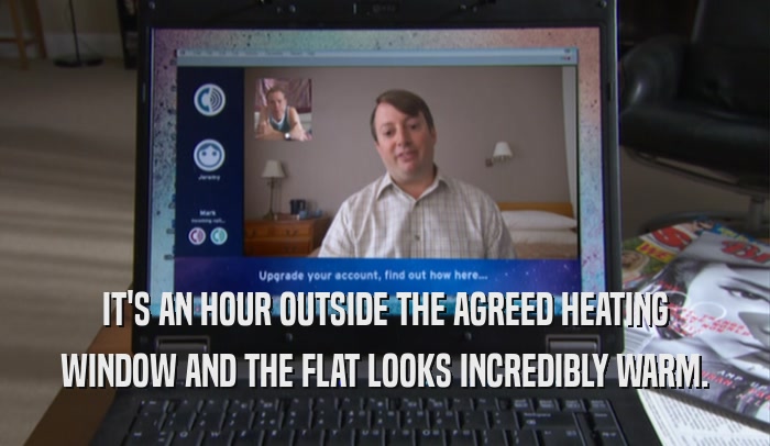 IT'S AN HOUR OUTSIDE THE AGREED HEATING WINDOW AND THE FLAT LOOKS INCREDIBLY WARM. 