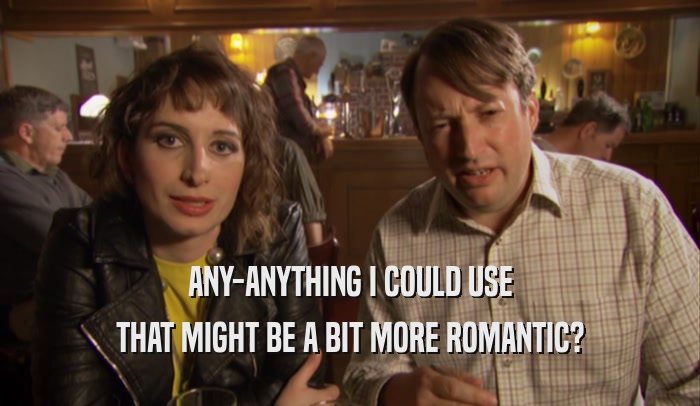 ANY-ANYTHING I COULD USE THAT MIGHT BE A BIT MORE ROMANTIC? 