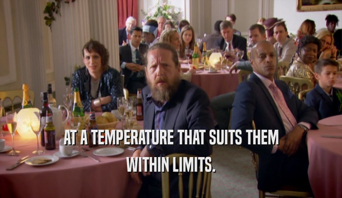 AT A TEMPERATURE THAT SUITS THEM WITHIN LIMITS. 