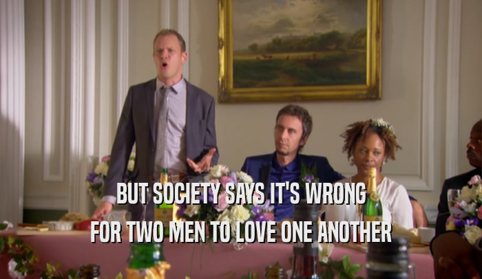 BUT SOCIETY SAYS IT'S WRONG FOR TWO MEN TO LOVE ONE ANOTHER 