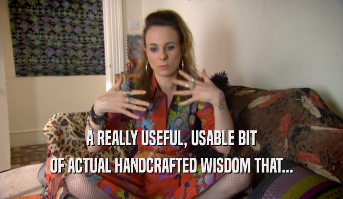 A REALLY USEFUL, USABLE BIT OF ACTUAL HANDCRAFTED WISDOM THAT... 