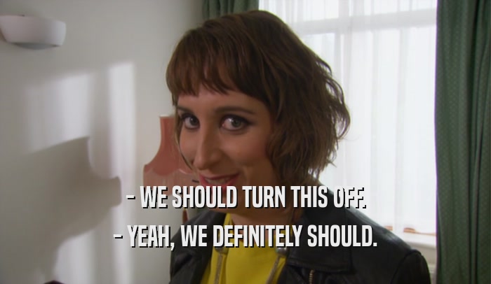 - WE SHOULD TURN THIS OFF. - YEAH, WE DEFINITELY SHOULD. 