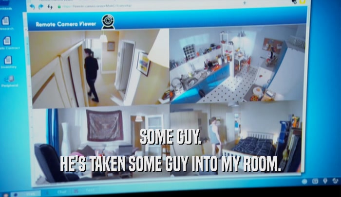 SOME GUY. HE'S TAKEN SOME GUY INTO MY ROOM. 