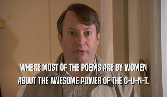 WHERE MOST OF THE POEMS ARE BY WOMEN ABOUT THE AWESOME POWER OF THE C-U-N-T. 