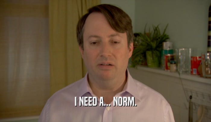 I NEED A... NORM.  