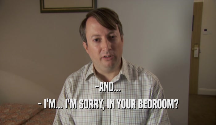 -AND... - I'M... I'M SORRY, IN YOUR BEDROOM? 