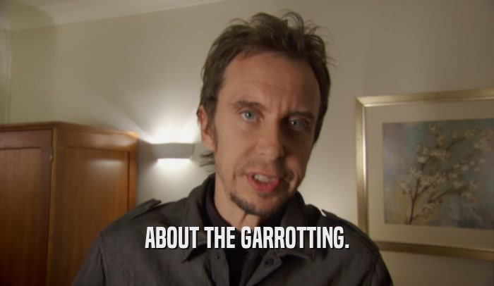 ABOUT THE GARROTTING.  