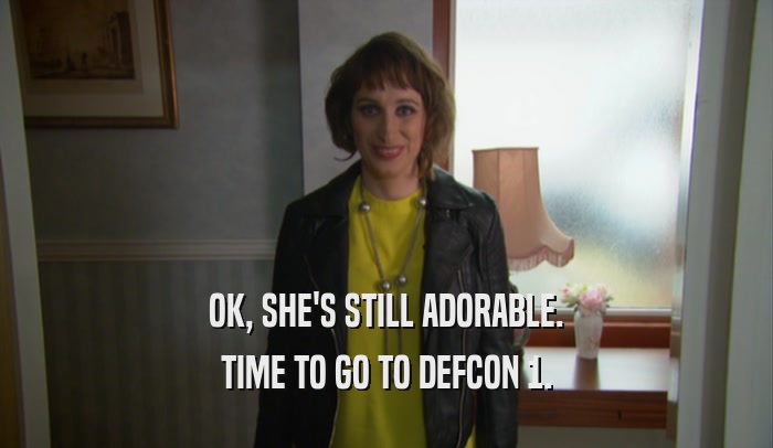 OK, SHE'S STILL ADORABLE. TIME TO GO TO DEFCON 1. 