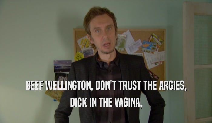 BEEF WELLINGTON, DON'T TRUST THE ARGIES, DICK IN THE VAGINA, 