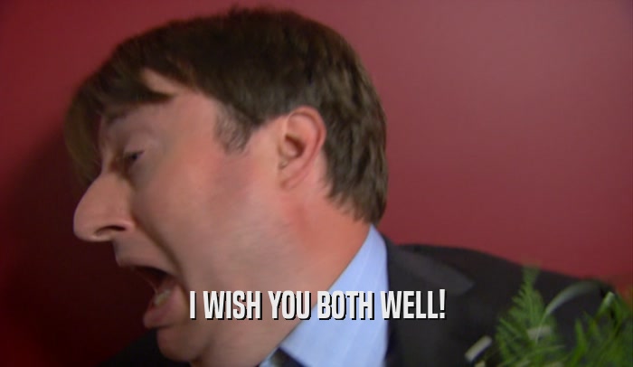 I WISH YOU BOTH WELL!  