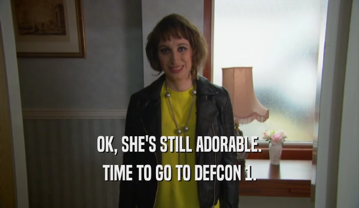 OK, SHE'S STILL ADORABLE. TIME TO GO TO DEFCON 1. 