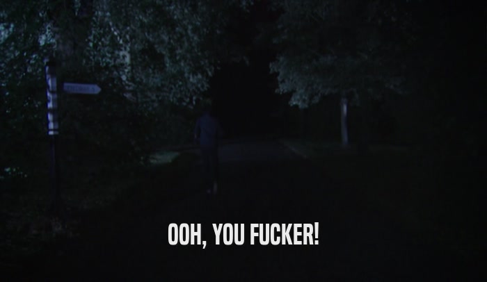 OOH, YOU FUCKER!  