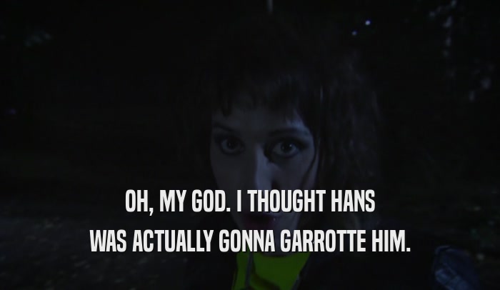 OH, MY GOD. I THOUGHT HANS WAS ACTUALLY GONNA GARROTTE HIM. 