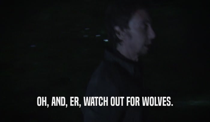 OH, AND, ER, WATCH OUT FOR WOLVES.  