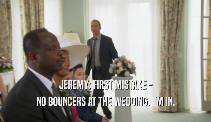 JEREMY: FIRST MISTAKE - NO BOUNCERS AT THE WEDDING. I'M IN. 