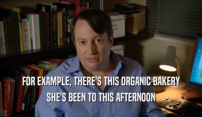 FOR EXAMPLE, THERE'S THIS ORGANIC BAKERY SHE'S BEEN TO THIS AFTERNOON 