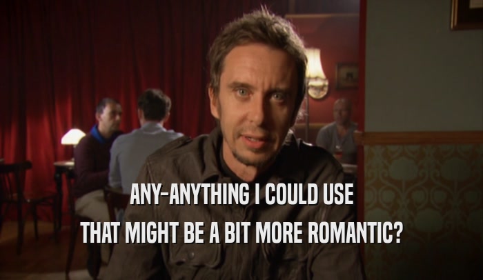 ANY-ANYTHING I COULD USE THAT MIGHT BE A BIT MORE ROMANTIC? 