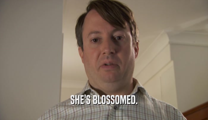 SHE'S BLOSSOMED.  