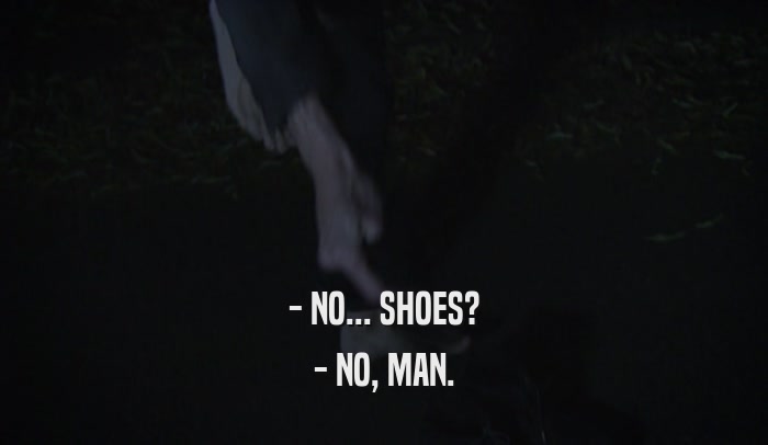 - NO... SHOES? - NO, MAN. 