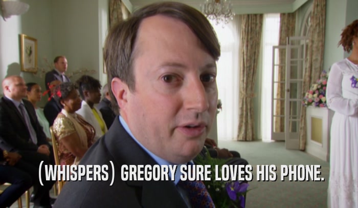 (WHISPERS) GREGORY SURE LOVES HIS PHONE.  