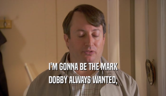 I'M GONNA BE THE MARK DOBBY ALWAYS WANTED, 