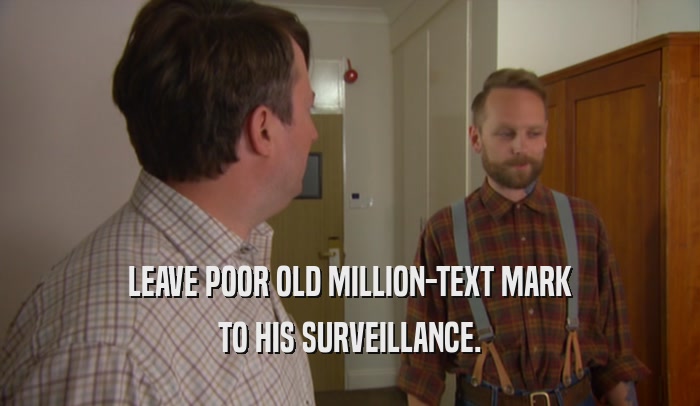 LEAVE POOR OLD MILLION-TEXT MARK TO HIS SURVEILLANCE. 