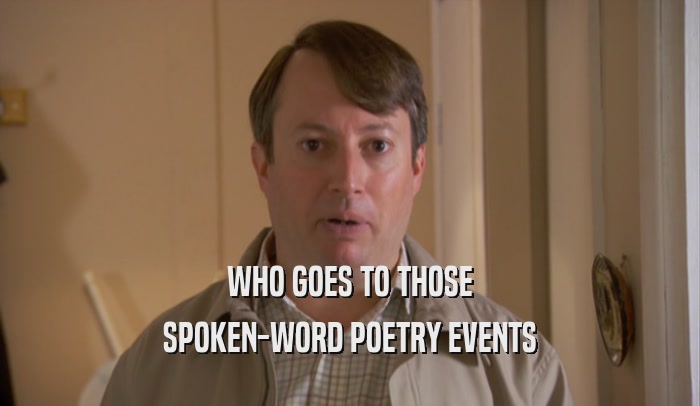 WHO GOES TO THOSE SPOKEN-WORD POETRY EVENTS 