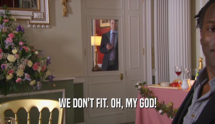 WE DON'T FIT. OH, MY GOD!  